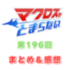 マクロスがとまらない　第196回　まとめ・感想　(2024年8月22日22:00〜配信)