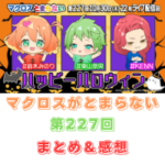 マクロスがとまらない　第227回　まとめ・感想　(2025年10月30日22:00〜配信)